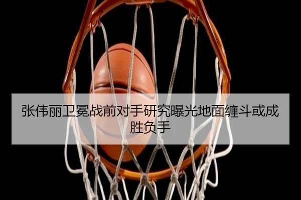 张伟丽卫冕战前对手研究曝光地面缠斗或成胜负手